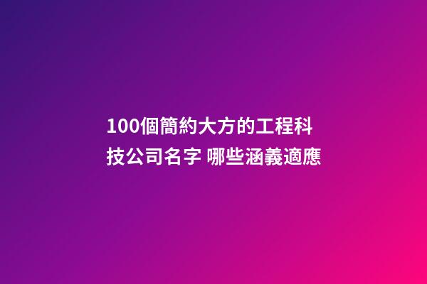 100個簡約大方的工程科技公司名字 哪些涵義適應-第1張-公司起名-玄機派